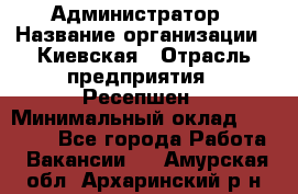 Администратор › Название организации ­ Киевская › Отрасль предприятия ­ Ресепшен › Минимальный оклад ­ 25 000 - Все города Работа » Вакансии   . Амурская обл.,Архаринский р-н